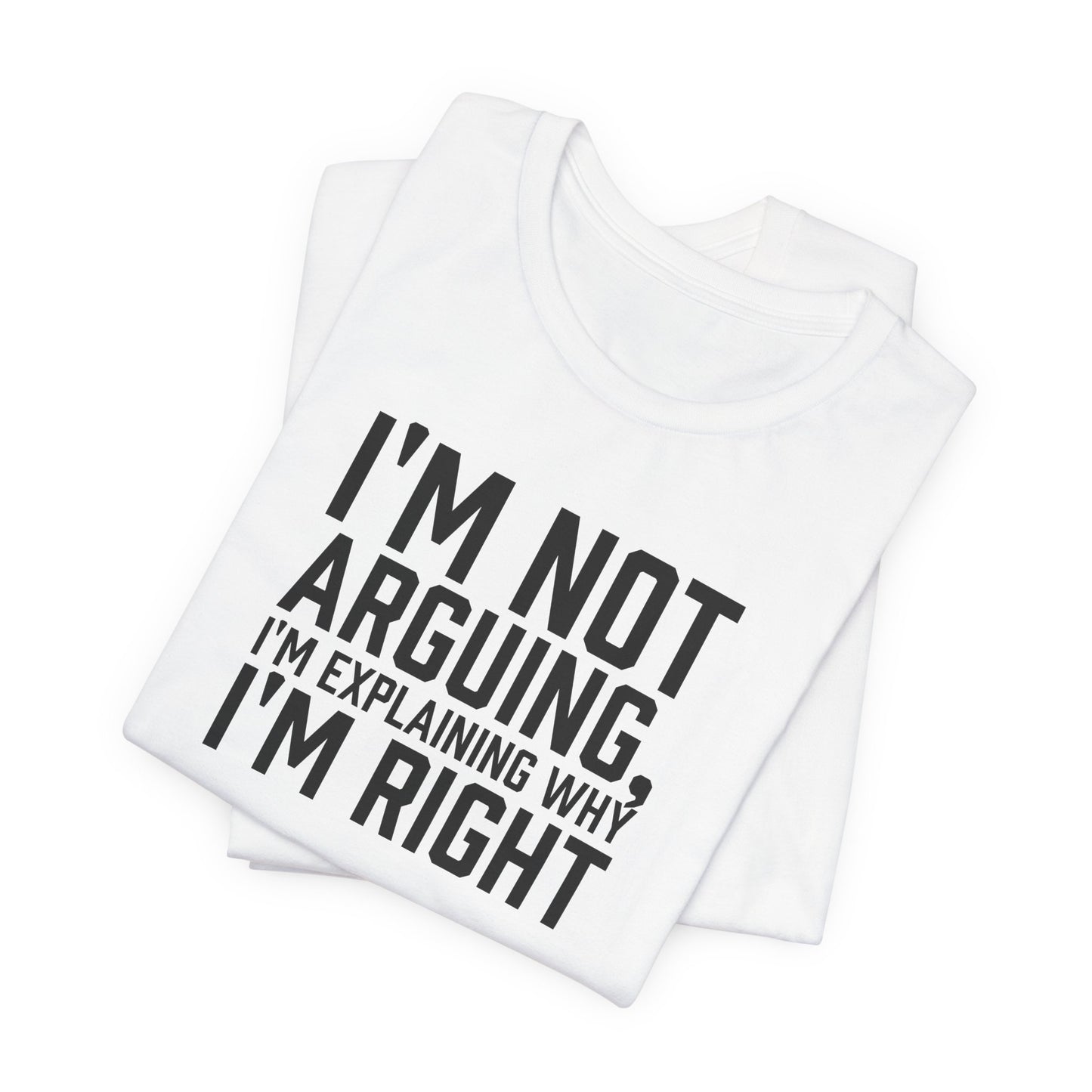I'm Not Arguing, I'm Explaining Why I'm Right - Unisex T-shirt