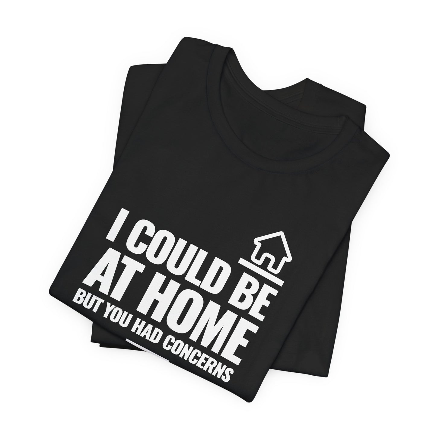 I Could Be At Home, but you had concerns.