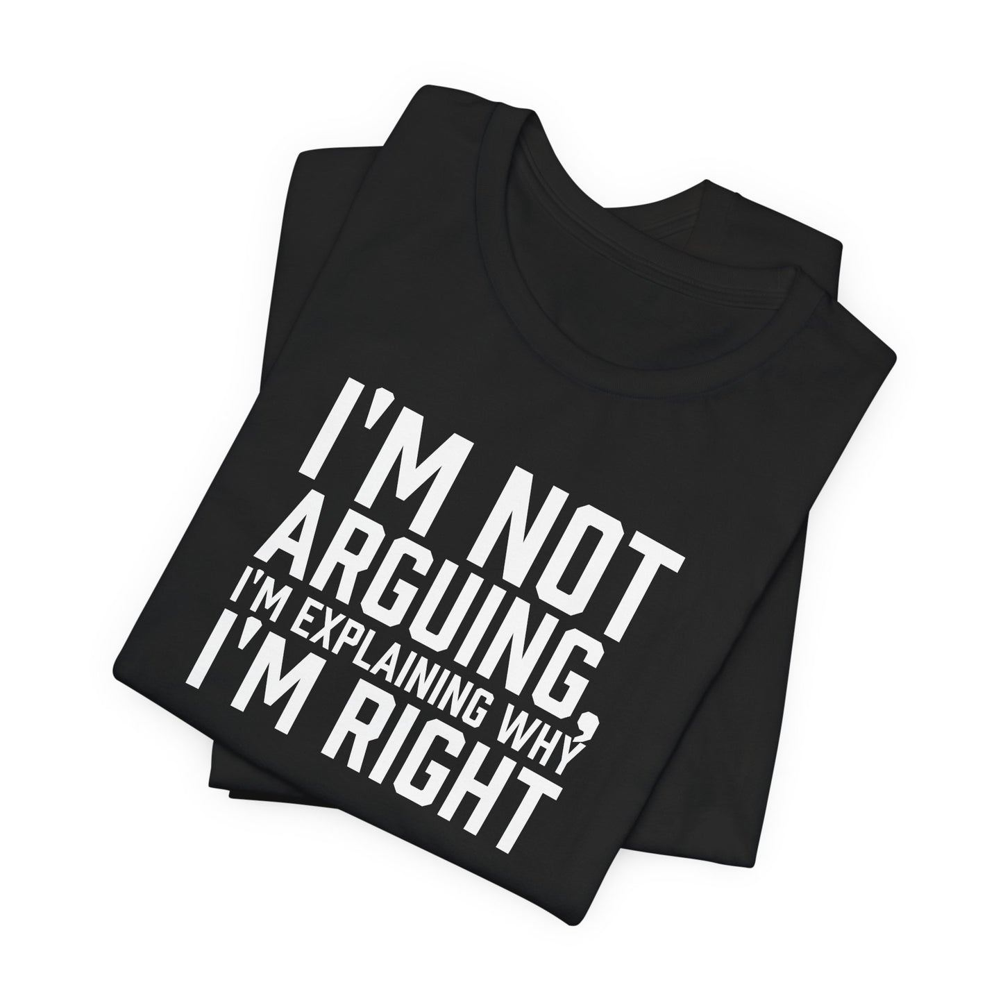 I'm Not Arguing, I'm Explaining Why I'm Right - Unisex T-shirt